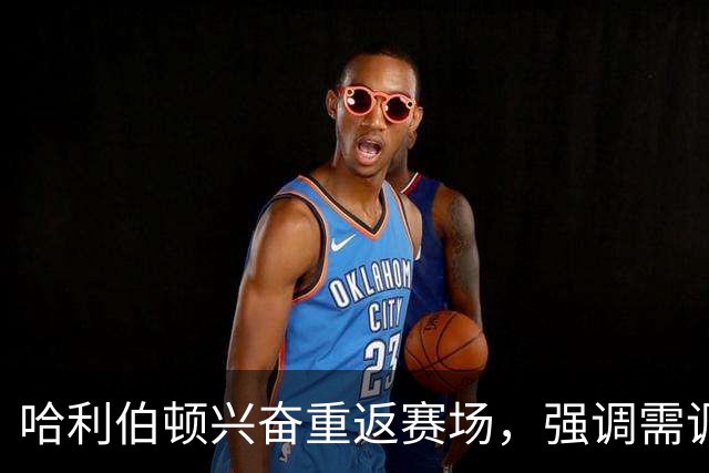 哈利伯顿兴奋重返赛场，强调需调整比赛节奏