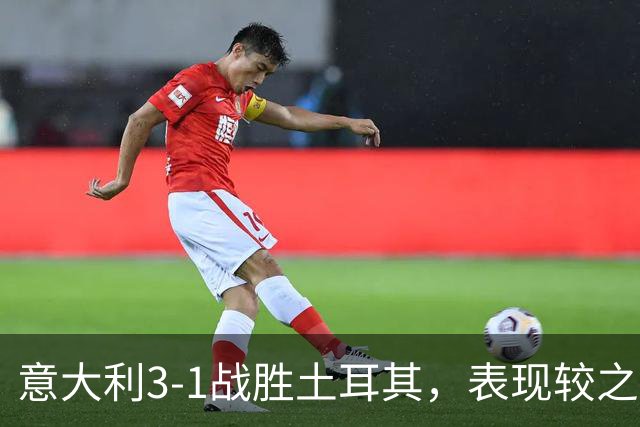 意大利3-1战胜土耳其，表现较之上次显得平淡