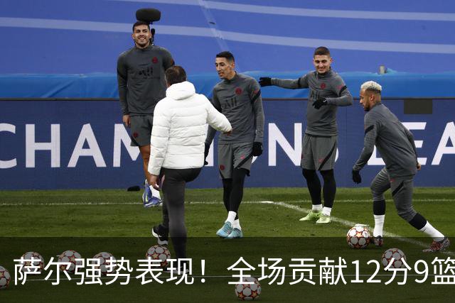 萨尔强势表现！全场贡献12分9篮板与精彩防守